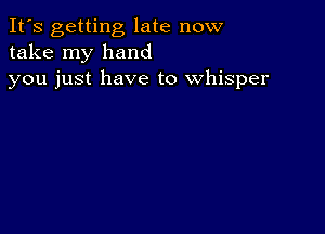 It's getting late now
take my hand
you just have to whisper