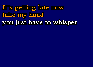 It's getting late now
take my hand
you just have to whisper