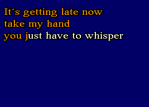 It's getting late now
take my hand
you just have to whisper