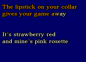 The lipstick on your collar
gives your game away

IFS strawberry red
and mine's pink rosette