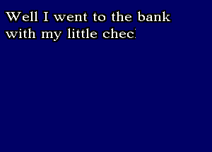 XVell I went to the bank
with my little checi