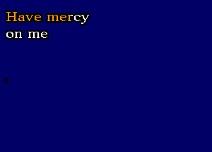 Have mercy
on me