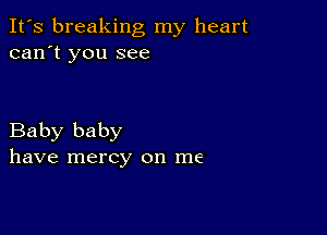 It's breaking my heart
can't you see

Baby baby
have mercy on me