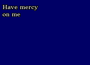 Have mercy
on me