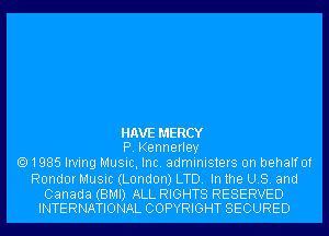 HAVE MERCY
P. Kennerley
1985 Irving Music, Inc. administers 0n behalfof

Rondor Music (London) LTD. In the US. and

Canada (BMI) ALL RIGHTS RESERVED
INTERNATIONAL COPYRIGHT SECURED