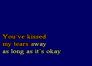 You've kissed
my tears away
as long as it's okay