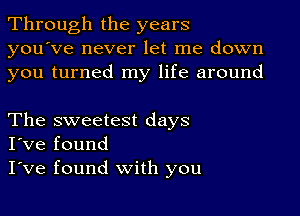 Through the years
you've never let me down
you turned my life around

The sweetest days
I've found

I've found with you