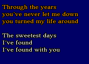 Through the years
you've never let me down
you turned my life around

The sweetest days
I've found

I've found with you