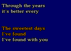 Through the years
it's better every

The sweetest days
I've found

I've found with you