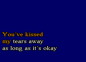 You've kissed
my tears away
as long as it's okay