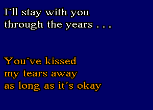 I'll stay with you
through the years . .

You've kissed
my tears away
as long as it's okay