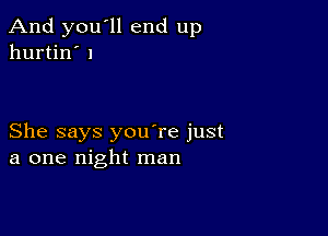 And you'll end up
hurtin' 1

She says you're just
a one night man