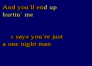 And you'll end up
hurtin' me

3 says you're just
a one night man