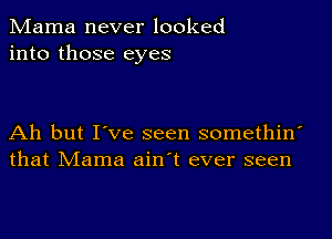 Mama never looked
into those eyes

Ah but I've seen somethin'
that Mama ain't ever seen