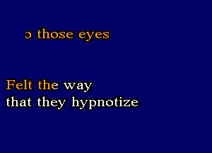 3 those eyes

Felt the way
that they hypnotize