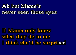 Ah but Mama's
never seen those eyes

If Mama only knew
What they do to me
I think she'd be surprised