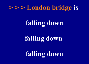)- 2. London bridge is
falling down

falling down

falling down
