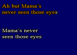 Ah but Mama's
never seen those eyes

Mama's never
seen those eyes