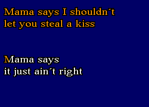 Mama says I shouldn't
let you steal a kiss

Mama says
it just ain't right