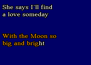 She says I'll find
a love someday

XVith the Moon so
big and bright