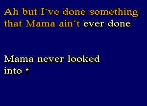 Ah but I've done something
that Mama ain't ever done

Mama never looked
into '