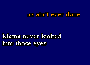 11a ain't ever done

Mama never looked
into those eyes