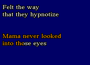 Felt the way
that they hypnotize

Mama never looked
into those eyes