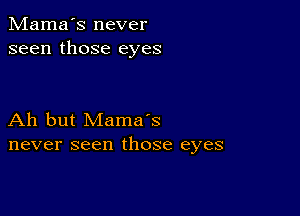 Mama's never
seen those eyes

Ah but Mama's
never seen those eyes