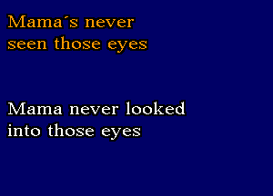 Mama's never
seen those eyes

Mama never looked
into those eyes