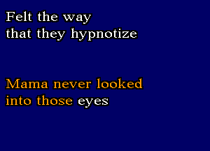 Felt the way
that they hypnotize

Mama never looked
into those eyes