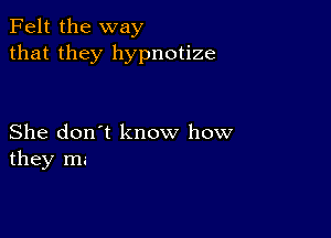 Felt the way
that they hypnotize

She don't know how
they m.-