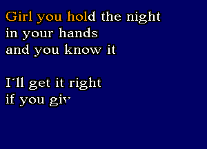 Girl you hold the night
in your hands
and you know it

111 get it right
if you giv