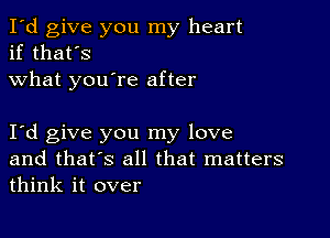 I'd give you my heart
if that's
what you're after

Iyd give you my love
and that's all that matters
think it over