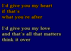 I'd give you my heart
if that's
what you're after

Iyd give you my love
and that's all that matters
think it over