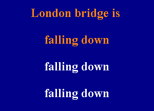 London bridge is
falling down

falling down

falling down