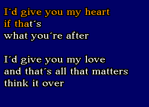 I'd give you my heart
if that's
what you're after

Iyd give you my love
and that's all that matters
think it over