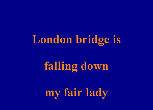 London bridge is

falling down

my fair lady