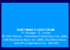 DONW MAKE IT EASY FOR ME
R. Scruggs- E. Conley

1983 Warner- Tamerlane Publishing Corp. (BMI),
EMI Blackwood Music Inc. (BMI), Blue Moon Music
(ASCAP) 8gApril Music Inc. (ASCAP)