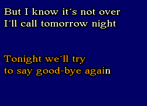 But I know it's not over
I'll call tomorrow night

Tonight we'll try
to say good-bye again