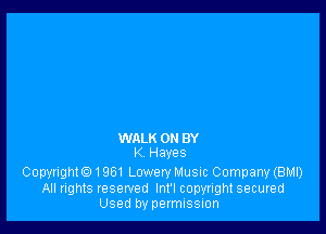 WALK 0 BY
K Hayes

Copyrighto1961 Lowery Music Company (BMI)
All rights reserved Int'l copyright secured
Used by permission