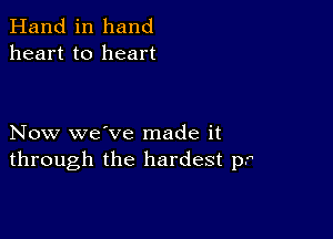 Hand in hand
heart to heart

Now we've made it
through the hardest p.