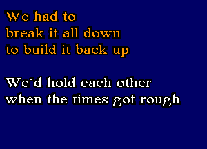 We had to
break it all down
to build it back up

XVe'd hold each other
When the times got rough