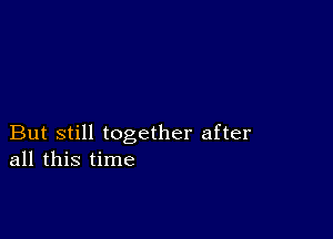 But still together after
all this time