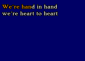 TWe're hand in hand
we're heart to heart