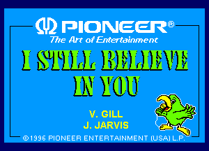 (U) DHONEERQ

7775 Art of Entertainment

I STILL BELIEVE
IN YOU

v. GILL Q
J. JARVIS 9L

(91996 PIONEER ENTERTAINMENT (USA) L. P.

'11