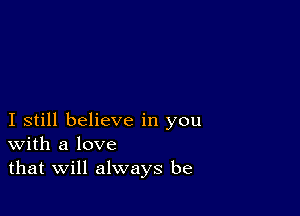 I still believe in you
With a love
that Will always be