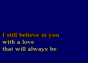 I still believe in you
With a love
that Will always be