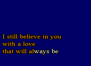 I still believe in you
With a love
that Will always be