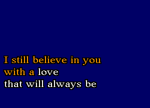 I still believe in you
With a love
that Will always be