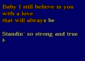 Baby I still believe in you
with a love
that will always be

Standin' so strong and true
F